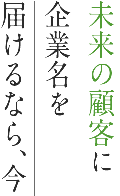 未来の顧客に企業名を届けるなら、今
